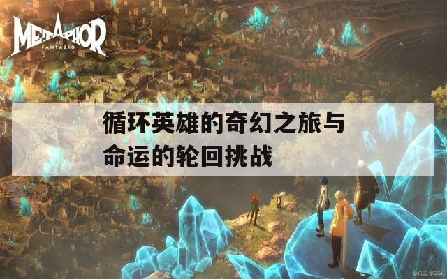 循环英雄的奇幻之旅与命运的轮回挑战