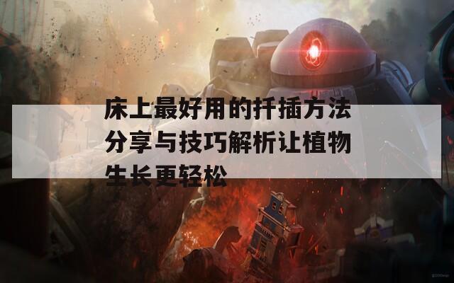 床上最好用的扦插方法分享与技巧解析让植物生长更轻松