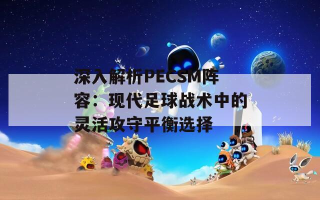 深入解析PECSM阵容：现代足球战术中的灵活攻守平衡选择