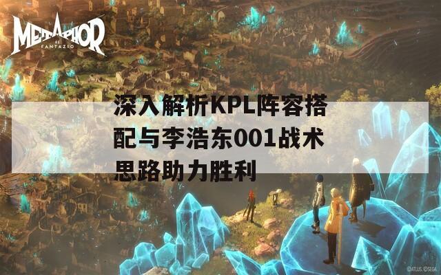 深入解析KPL阵容搭配与李浩东001战术思路助力胜利