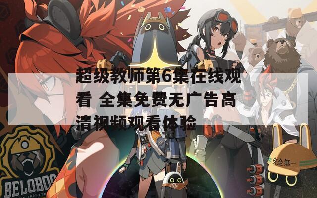 超级教师第6集在线观看 全集免费无广告高清视频观看体验