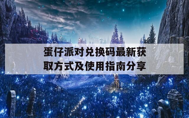 蛋仔派对兑换码最新获取方式及使用指南分享