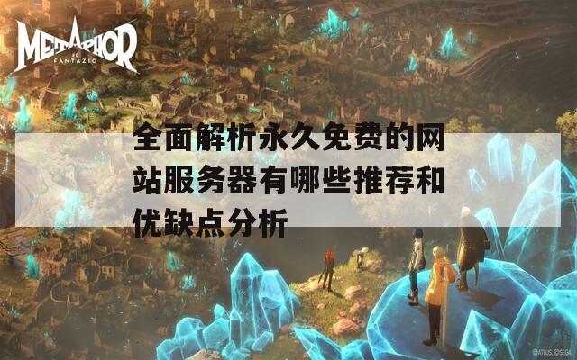 全面解析永久免费的网站服务器有哪些推荐和优缺点分析