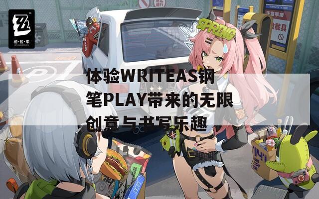 体验WRITEAS钢笔PLAY带来的无限创意与书写乐趣