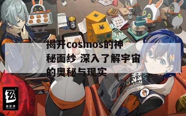 揭开cosmos的神秘面纱 深入了解宇宙的奥秘与现实