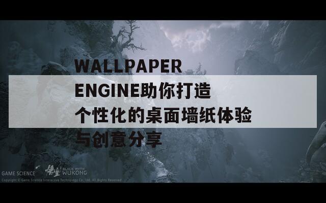 WALLPAPER ENGINE助你打造个性化的桌面墙纸体验与创意分享