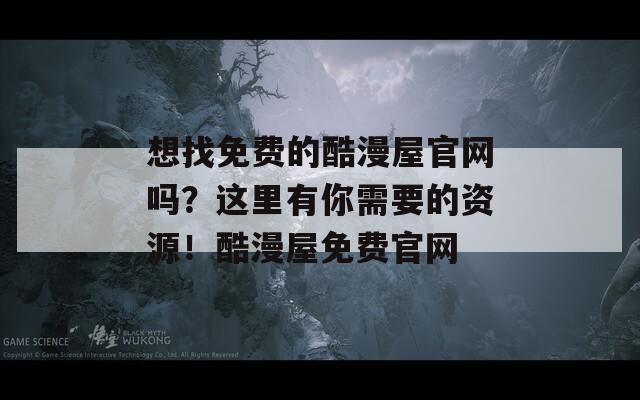 想找免费的酷漫屋官网吗？这里有你需要的资源！酷漫屋免费官网