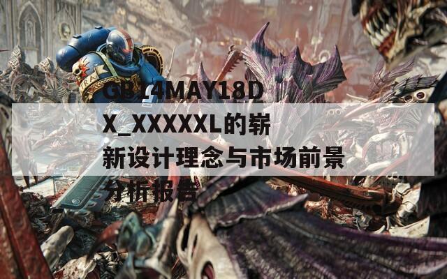 GB14MAY18DX_XXXXXL的崭新设计理念与市场前景分析报告