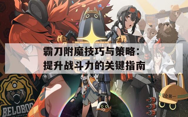 霸刀附魔技巧与策略：提升战斗力的关键指南