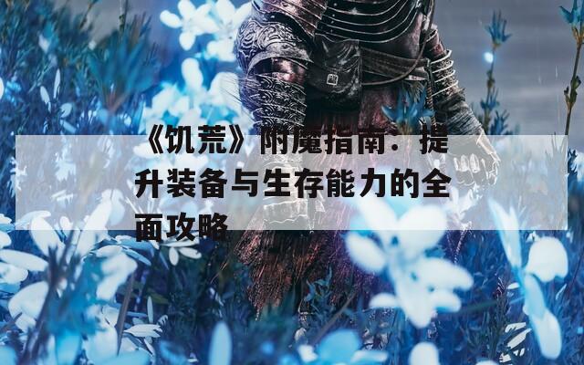 《饥荒》附魔指南：提升装备与生存能力的全面攻略