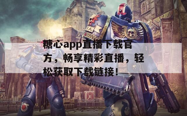 糖心app直播下载官方，畅享精彩直播，轻松获取下载链接！