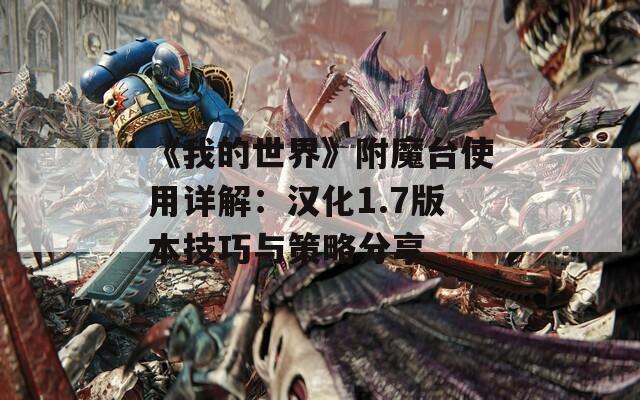 《我的世界》附魔台使用详解：汉化1.7版本技巧与策略分享