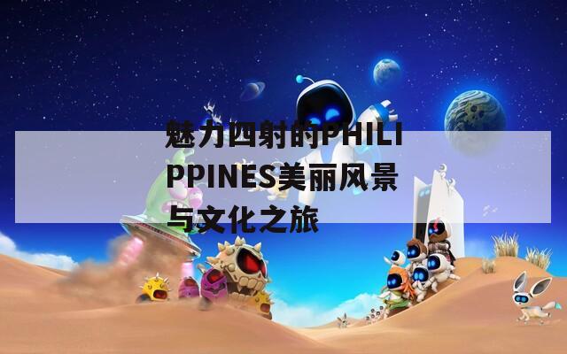 魅力四射的PHILIPPINES美丽风景与文化之旅