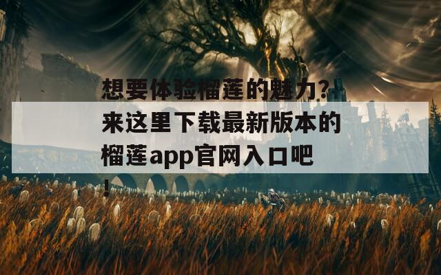 想要体验榴莲的魅力？来这里下载最新版本的榴莲app官网入口吧！