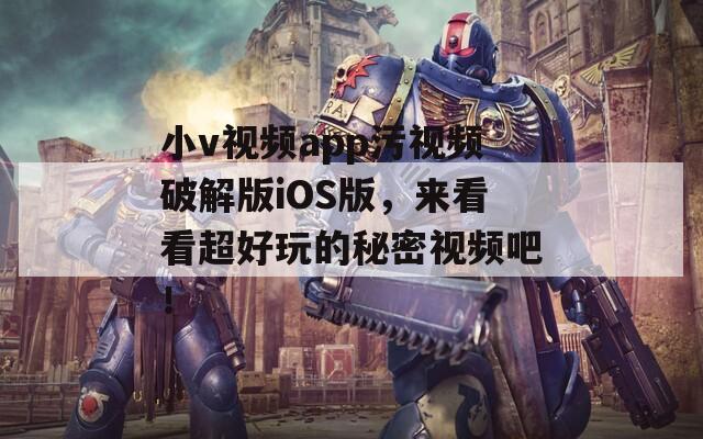 小v视频app污视频破解版iOS版，来看看超好玩的秘密视频吧！