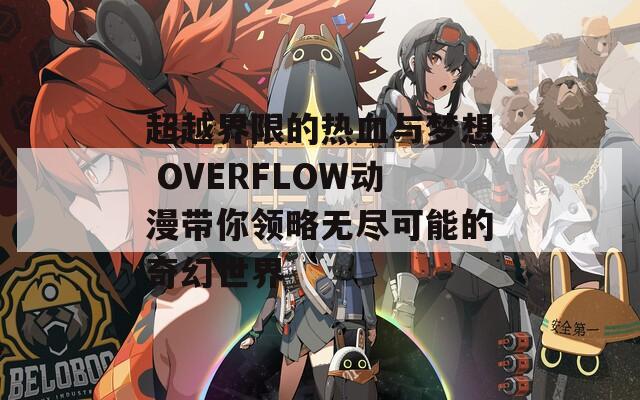 超越界限的热血与梦想 OVERFLOW动漫带你领略无尽可能的奇幻世界