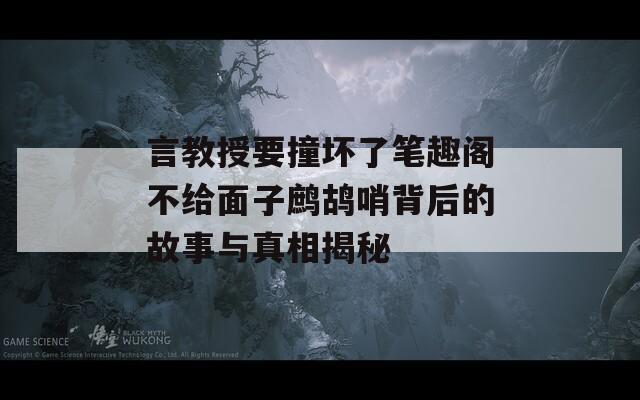 言教授要撞坏了笔趣阁不给面子鹧鸪哨背后的故事与真相揭秘