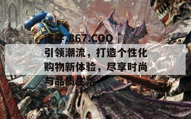 蜜芽.867.COO引领潮流，打造个性化购物新体验，尽享时尚与品质生活