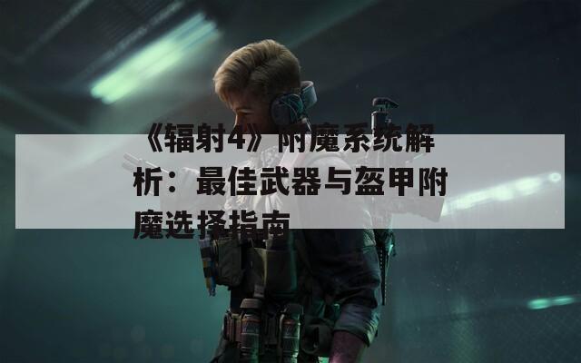 《辐射4》附魔系统解析：最佳武器与盔甲附魔选择指南