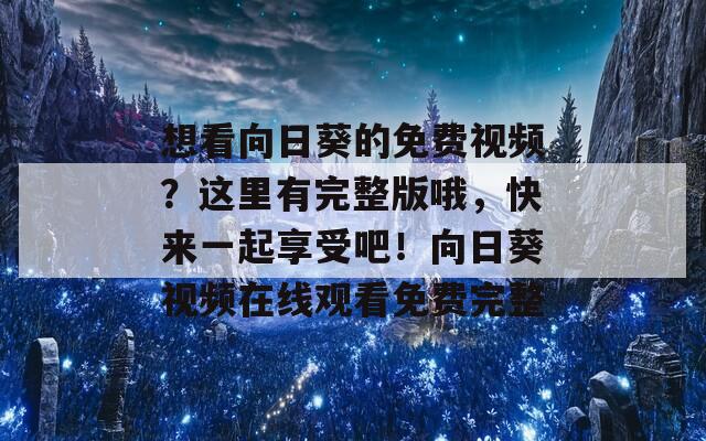 想看向日葵的免费视频？这里有完整版哦，快来一起享受吧！向日葵视频在线观看免费完整