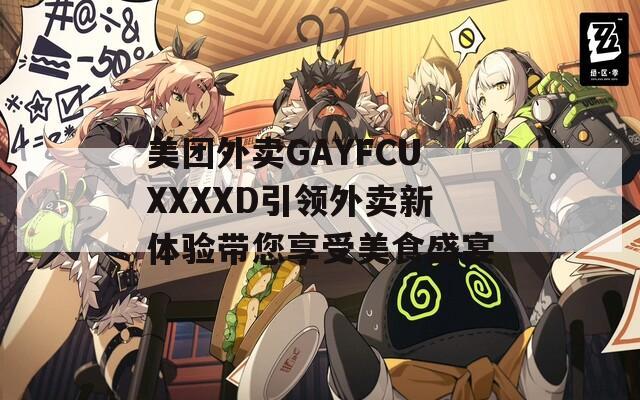 美团外卖GAYFCUXXXXD引领外卖新体验带您享受美食盛宴