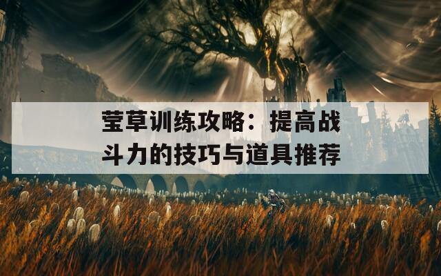 莹草训练攻略：提高战斗力的技巧与道具推荐