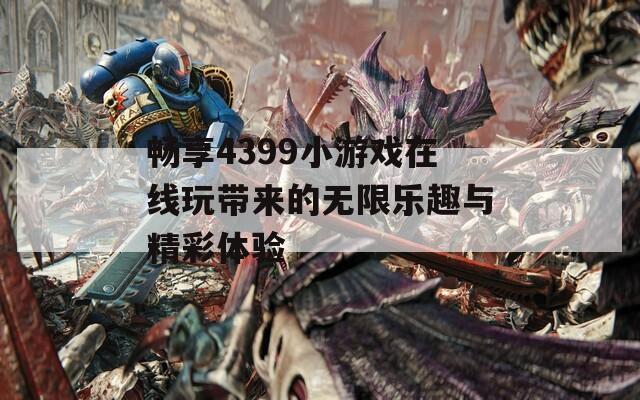 畅享4399小游戏在线玩带来的无限乐趣与精彩体验