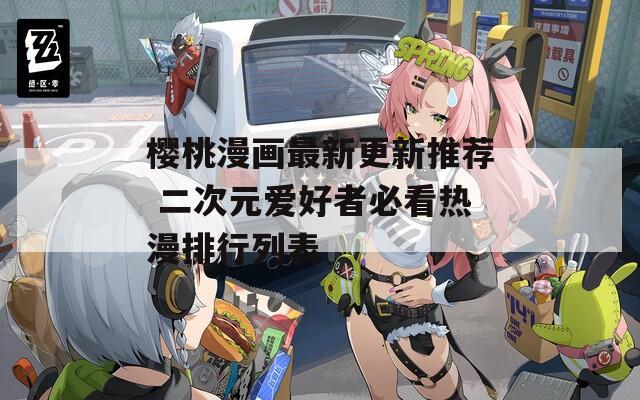 樱桃漫画最新更新推荐 二次元爱好者必看热漫排行列表