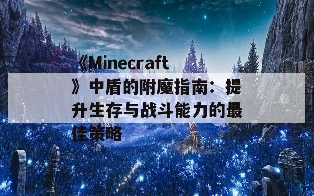 《Minecraft》中盾的附魔指南：提升生存与战斗能力的最佳策略