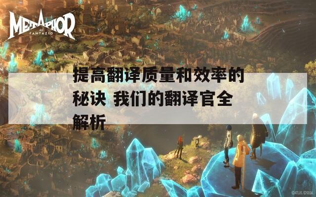 提高翻译质量和效率的秘诀 我们的翻译官全解析