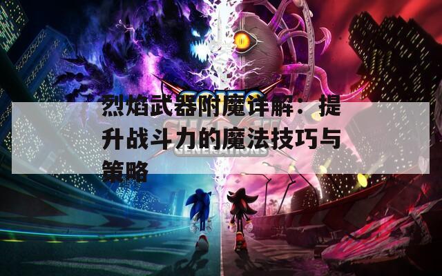 烈焰武器附魔详解：提升战斗力的魔法技巧与策略