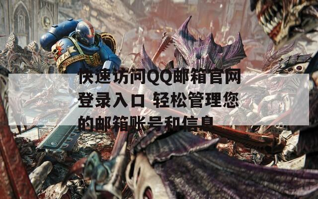 快速访问QQ邮箱官网登录入口 轻松管理您的邮箱账号和信息