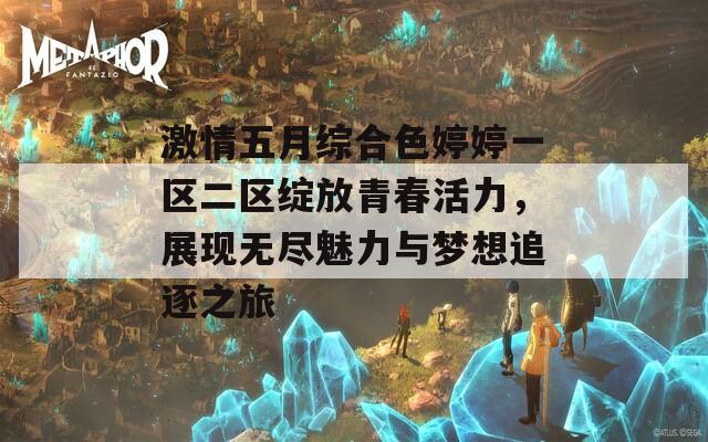 激情五月综合色婷婷一区二区绽放青春活力，展现无尽魅力与梦想追逐之旅