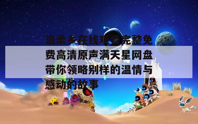 温柔乡在线观看完整免费高清原声满天星网盘带你领略别样的温情与感动的故事