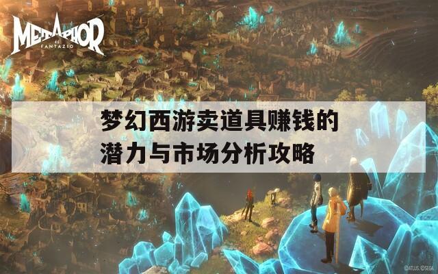 梦幻西游卖道具赚钱的潜力与市场分析攻略