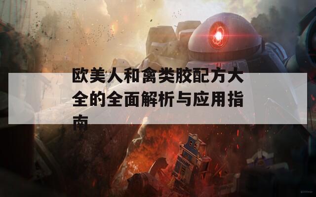 欧美人和禽类胶配方大全的全面解析与应用指南