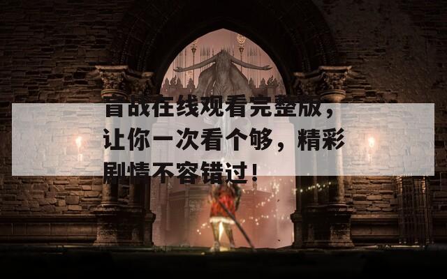 盲战在线观看完整版，让你一次看个够，精彩剧情不容错过！