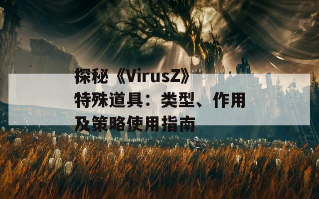 探秘《VirusZ》特殊道具：类型、作用及策略使用指南