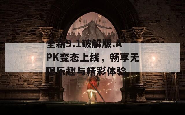 全新9.1破解版.APK变态上线，畅享无限乐趣与精彩体验