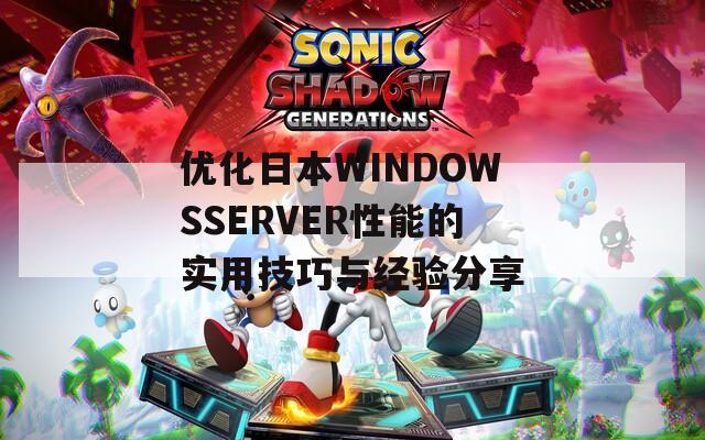 优化日本WINDOWSSERVER性能的实用技巧与经验分享