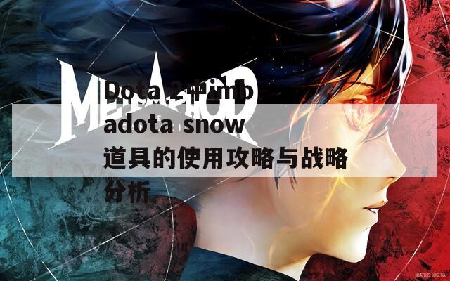 Dota 2中imbadota snow道具的使用攻略与战略分析