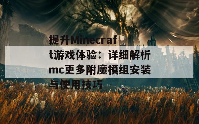 提升Minecraft游戏体验：详细解析mc更多附魔模组安装与使用技巧