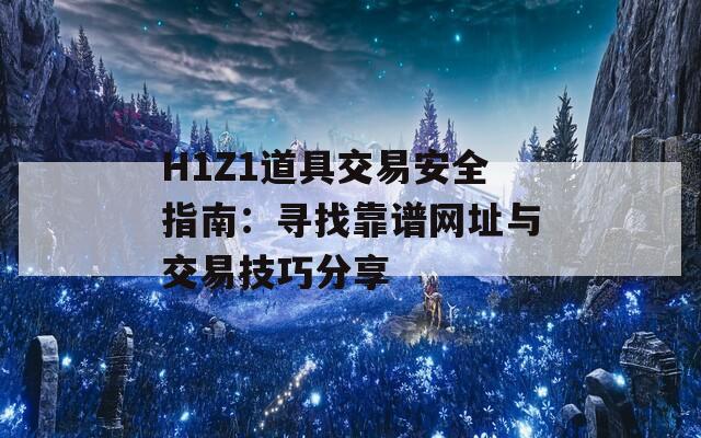 H1Z1道具交易安全指南：寻找靠谱网址与交易技巧分享