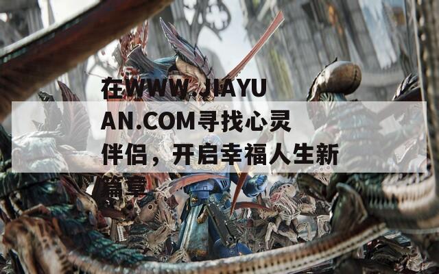 在WWW.JIAYUAN.COM寻找心灵伴侣，开启幸福人生新篇章