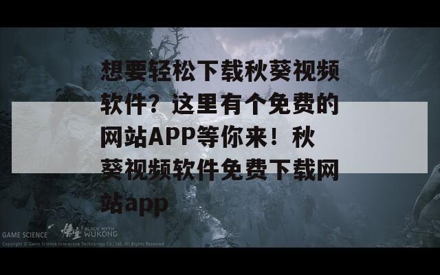 想要轻松下载秋葵视频软件？这里有个免费的网站APP等你来！秋葵视频软件免费下载网站app