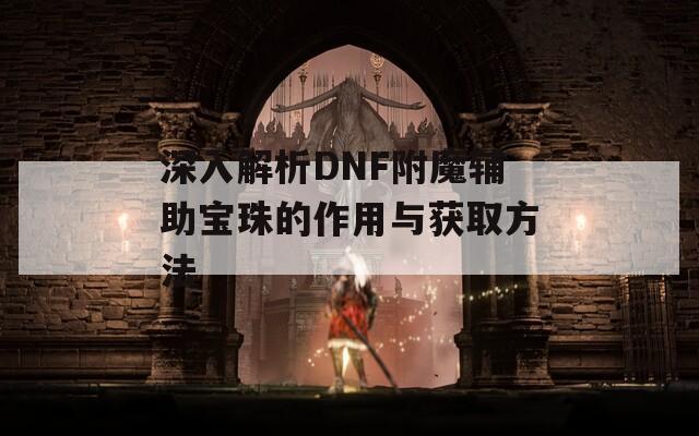 深入解析DNF附魔辅助宝珠的作用与获取方法