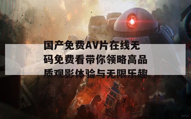 国产免费AV片在线无码免费看带你领略高品质观影体验与无限乐趣