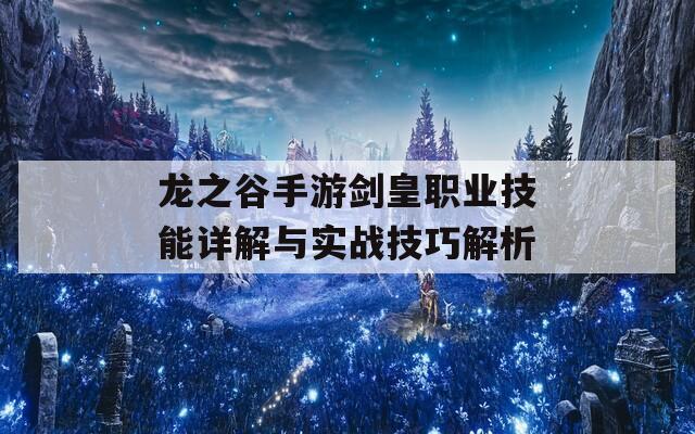 龙之谷手游剑皇职业技能详解与实战技巧解析