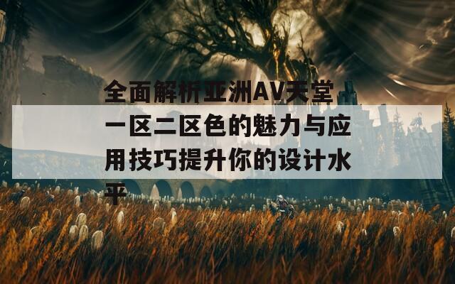 全面解析亚洲AV天堂一区二区色的魅力与应用技巧提升你的设计水平