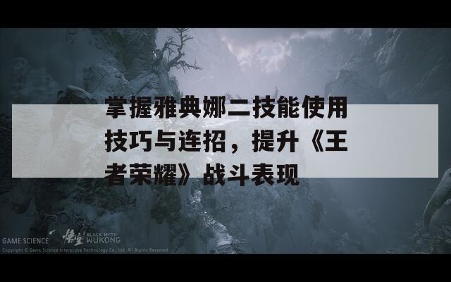 掌握雅典娜二技能使用技巧与连招，提升《王者荣耀》战斗表现